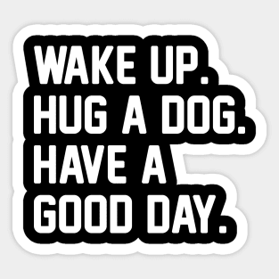 Wake Up. Hug a Dog. Have A Good Day. Sticker